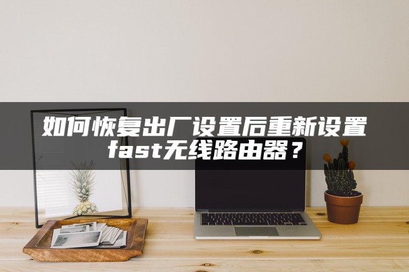 如何恢复出厂设置后重新设置fast无线路由器？