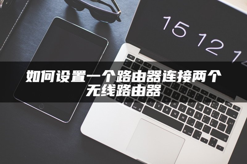 如何设置一个路由器连接两个无线路由器