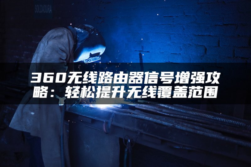 360无线路由器信号增强攻略：轻松提升无线覆盖范围