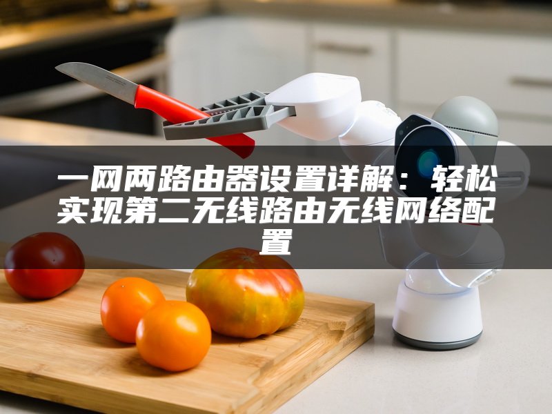 一网两路由器设置详解：轻松实现第二无线路由无线网络配置