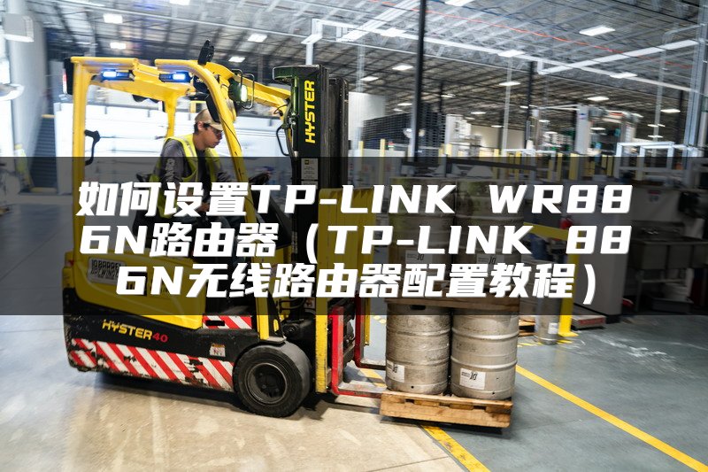 如何设置TP-LINK WR886N路由器（TP-LINK 886N无线路由器配置教程）