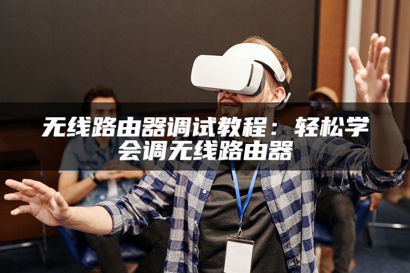 无线路由器调试教程：轻松学会调无线路由器