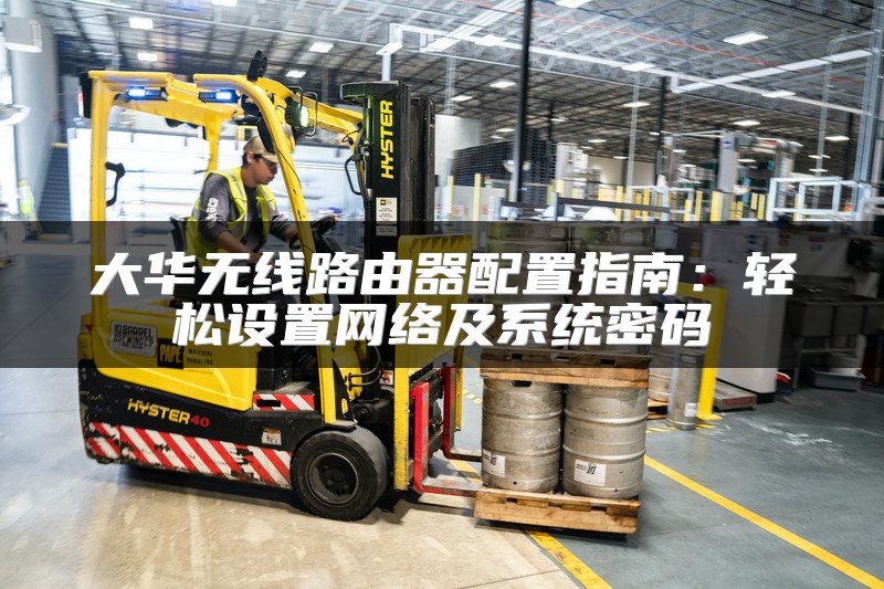 大华无线路由器配置指南：轻松设置网络及系统密码