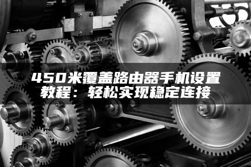 450米覆盖路由器手机设置教程：轻松实现稳定连接