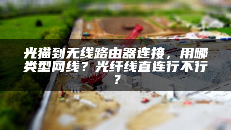 光猫到无线路由器连接，用哪类型网线？光纤线直连行不行？