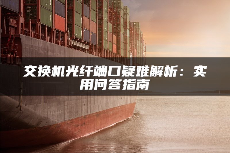 交换机光纤端口疑难解析：实用问答指南