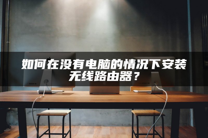 如何在没有电脑的情况下安装无线路由器？