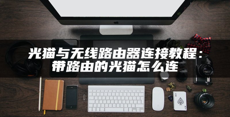 光猫与无线路由器连接教程：带路由的光猫怎么连