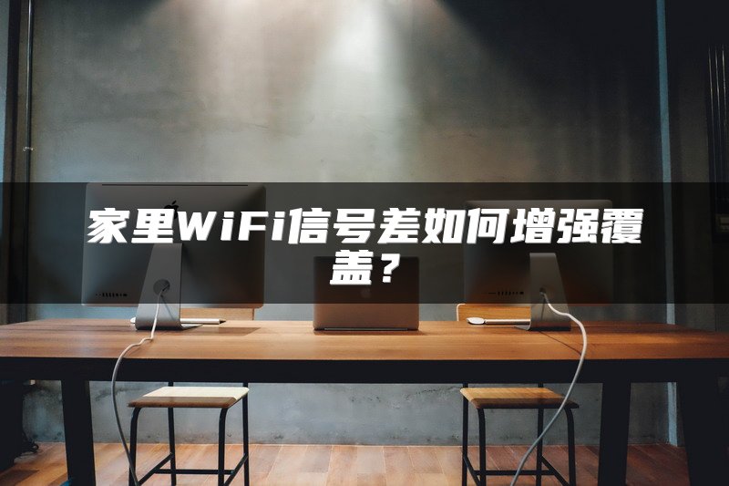 家里WiFi信号差如何增强覆盖？