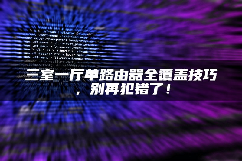 三室一厅单路由器全覆盖技巧，别再犯错了！