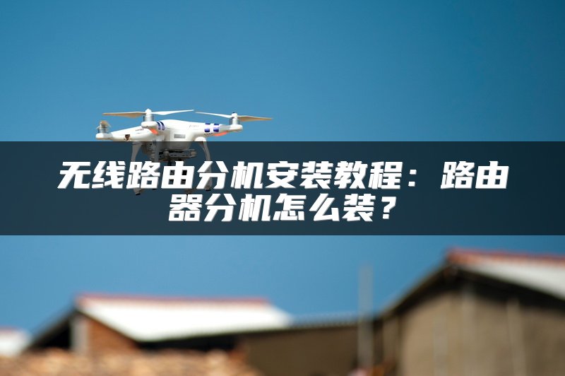 无线路由分机安装教程：路由器分机怎么装？