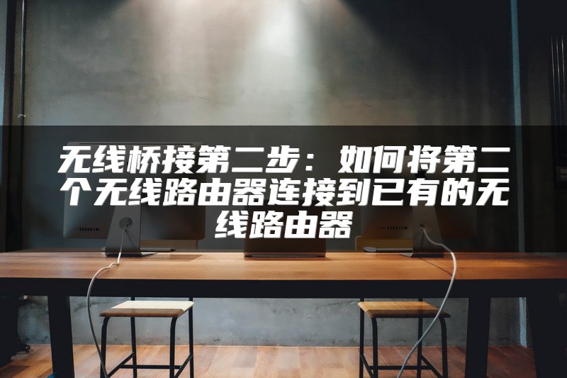 无线桥接第二步：如何将第二个无线路由器连接到已有的无线路由器