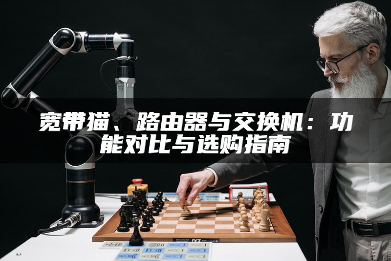 宽带猫、路由器与交换机：功能对比与选购指南