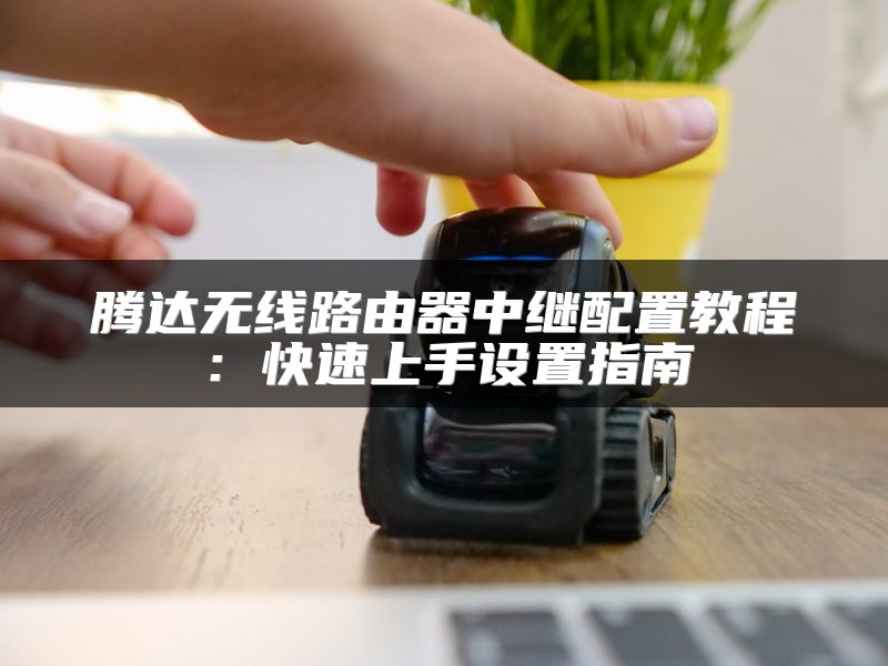 腾达无线路由器中继配置教程：快速上手设置指南