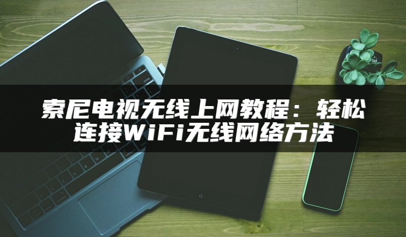索尼电视无线上网教程：轻松连接WiFi无线网络方法