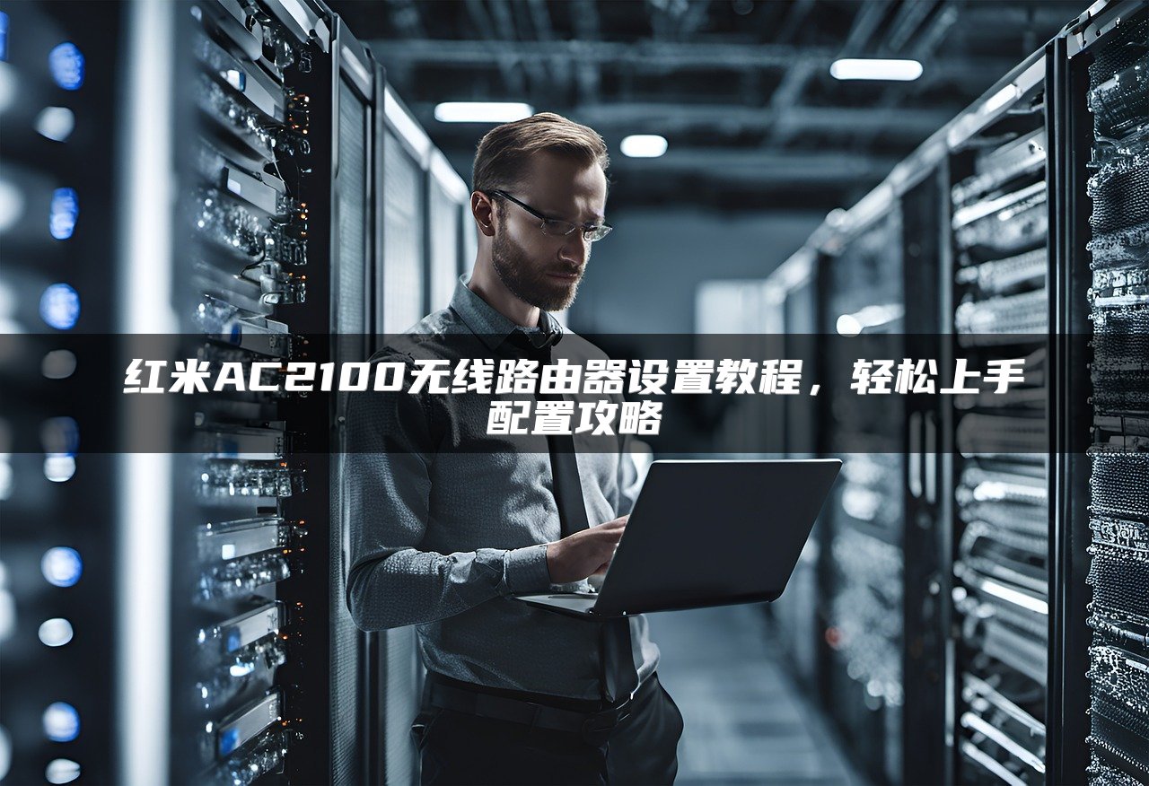 红米AC2100无线路由器设置教程，轻松上手配置攻略