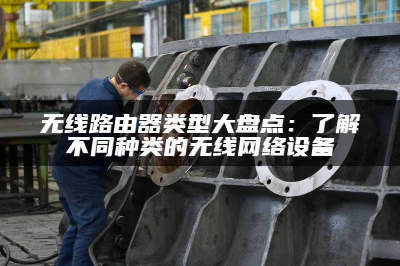 无线路由器类型大盘点：了解不同种类的无线网络设备