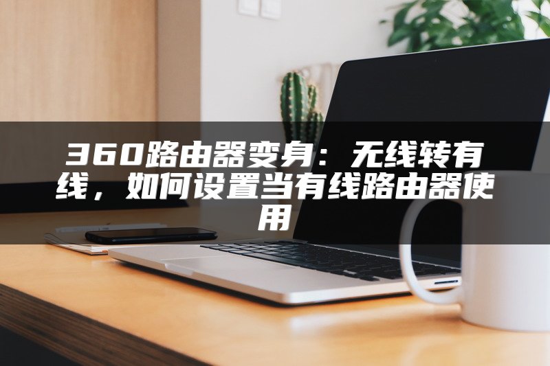 360路由器变身：无线转有线，如何设置当有线路由器使用