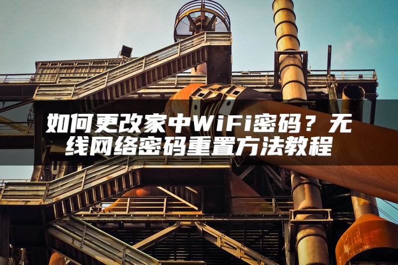 如何更改家中WiFi密码？无线网络密码重置方法教程