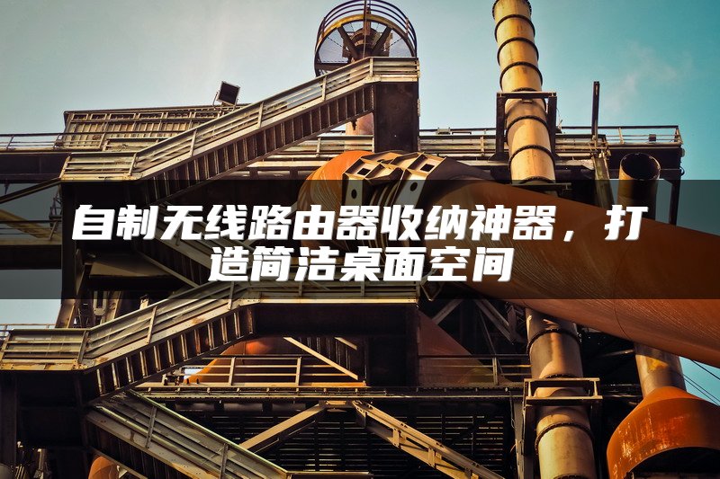 自制无线路由器收纳神器，打造简洁桌面空间