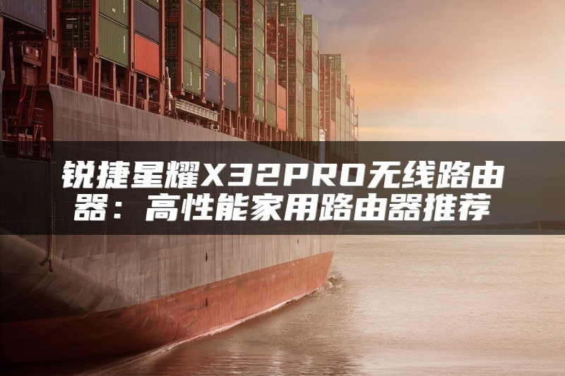 锐捷星耀X32PRO无线路由器：高性能家用路由器推荐