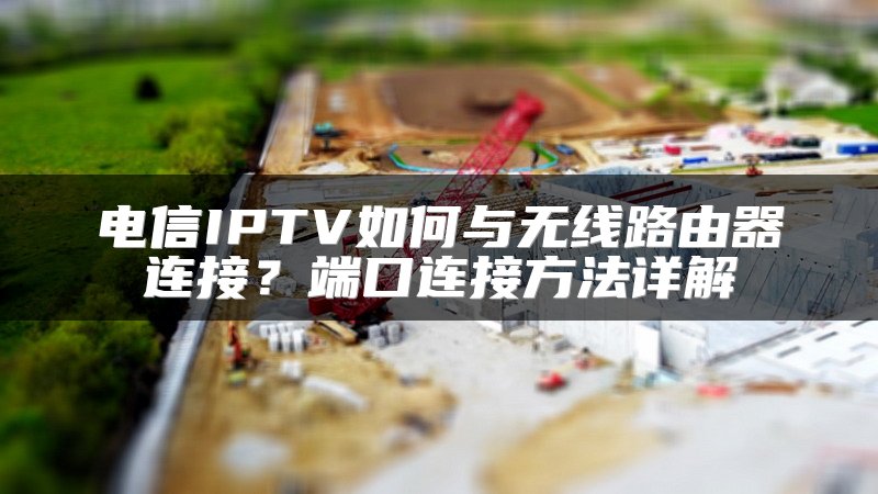 电信IPTV如何与无线路由器连接？端口连接方法详解