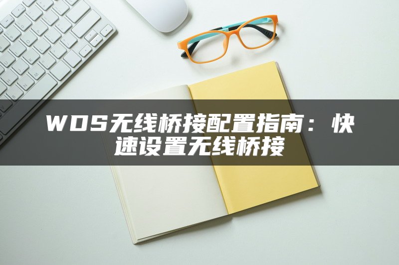 WDS无线桥接配置指南：快速设置无线桥接