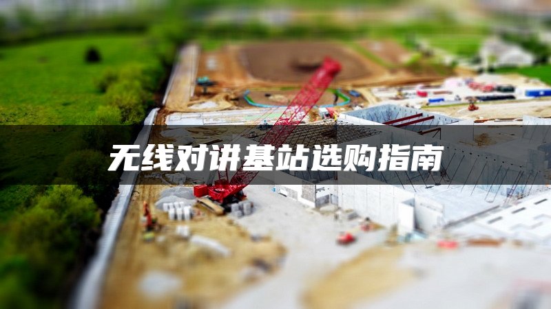 无线对讲基站选购指南