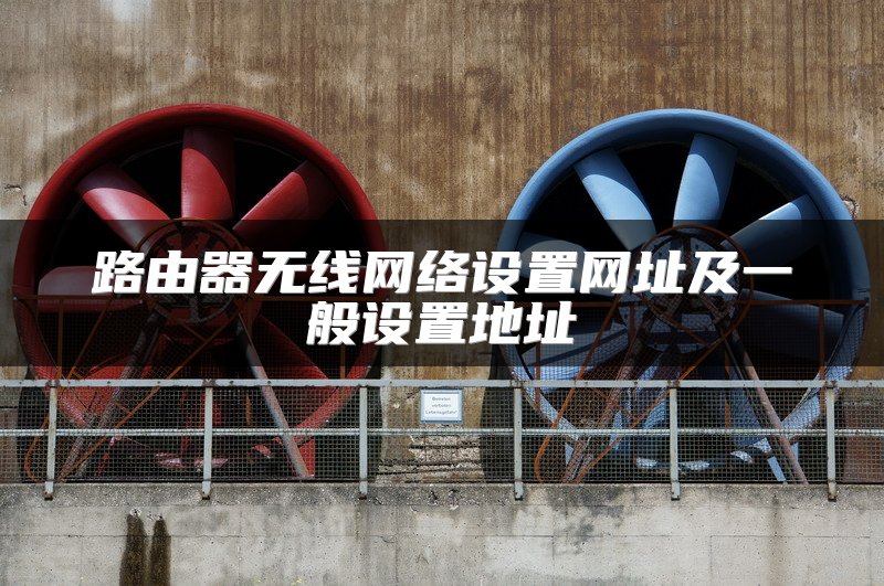 路由器无线网络设置网址及一般设置地址