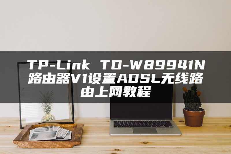 TP-Link TD-W89941N路由器V1设置ADSL无线路由上网教程