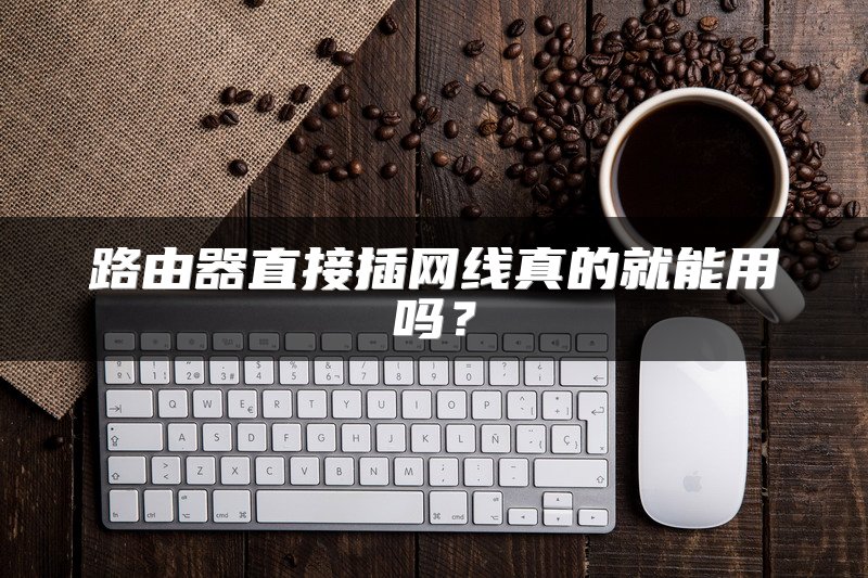 路由器直接插网线真的就能用吗？