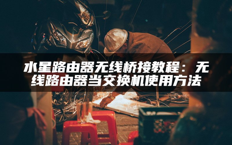 水星路由器无线桥接教程：无线路由器当交换机使用方法