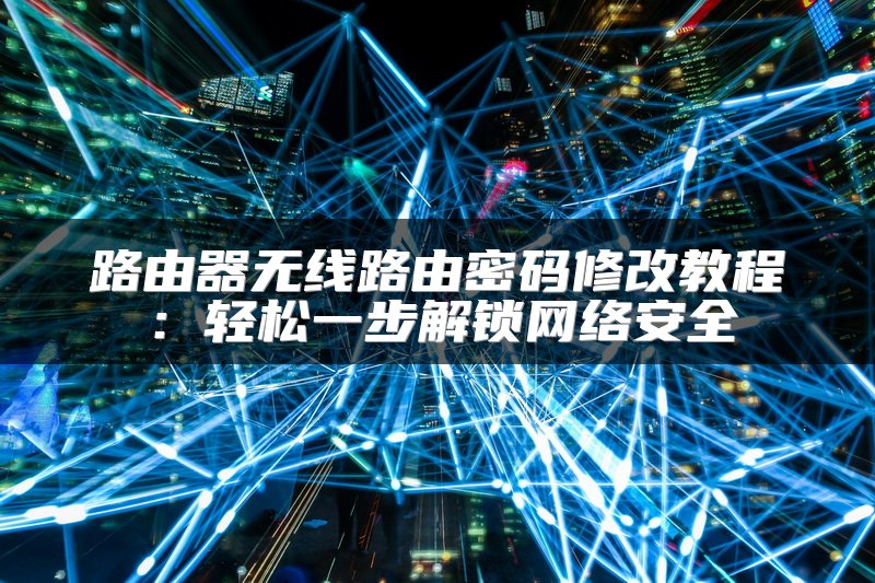 路由器无线路由密码修改教程：轻松一步解锁网络安全