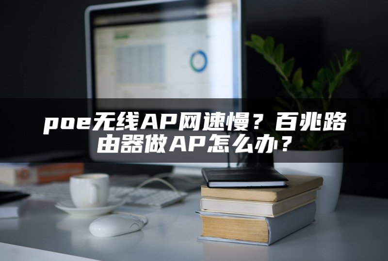 poe无线AP网速慢？百兆路由器做AP怎么办？