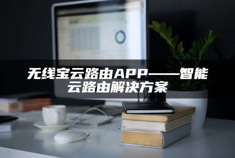 无线宝云路由APP——智能云路由解决方案