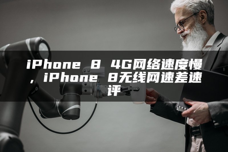 iPhone 8 4G网络速度慢，iPhone 8无线网速差速评