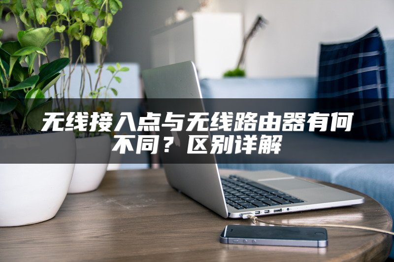 无线接入点与无线路由器有何不同？区别详解