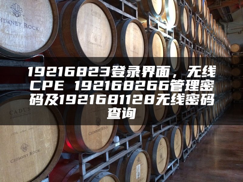 19216823登录界面，无线CPE 192168266管理密码及1921681128无线密码查询