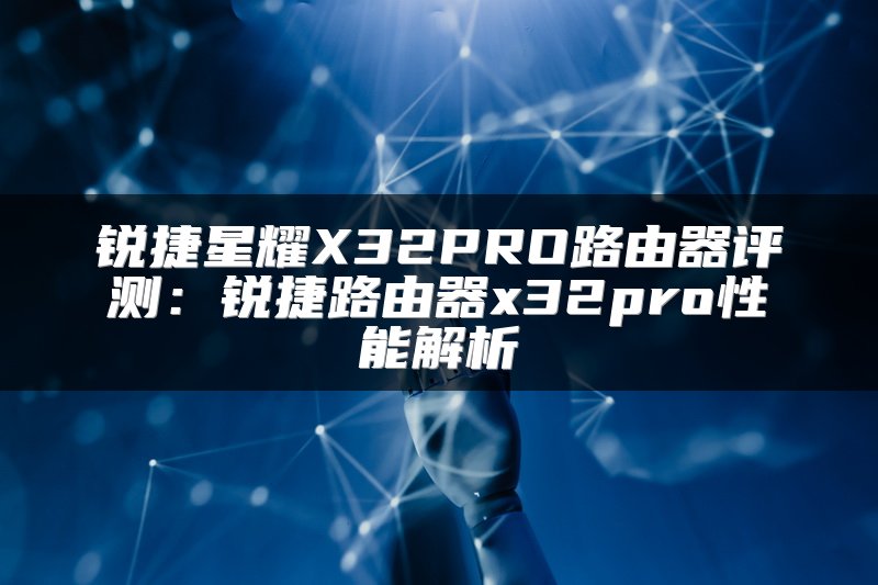 锐捷星耀X32PRO路由器评测：锐捷路由器x32pro性能解析