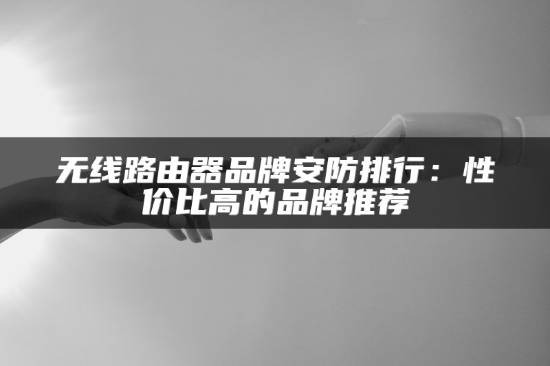 无线路由器品牌安防排行：性价比高的品牌推荐