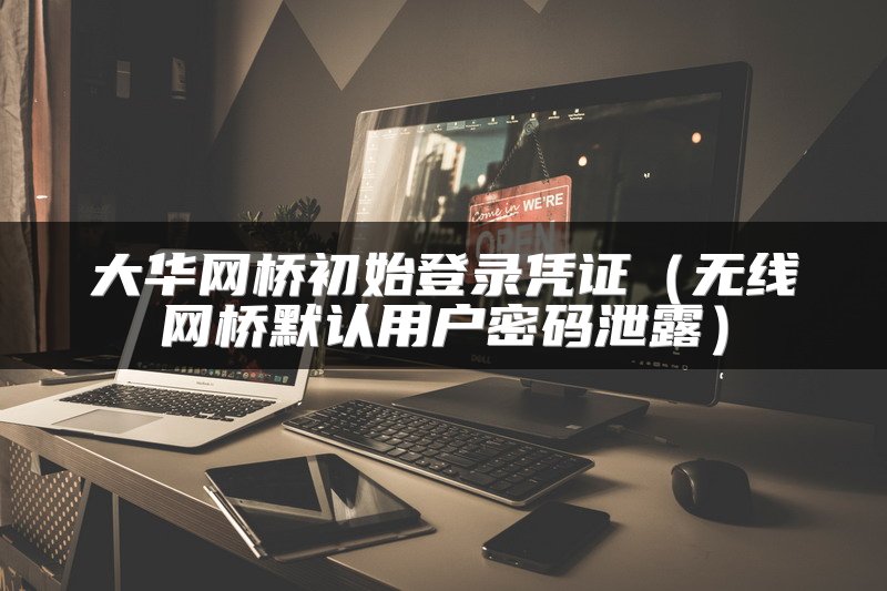 大华网桥初始登录凭证（无线网桥默认用户密码泄露）