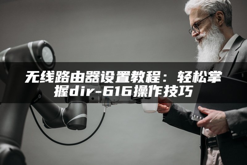 无线路由器设置教程：轻松掌握dir-616操作技巧