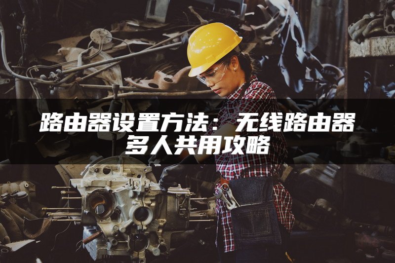 路由器设置方法：无线路由器多人共用攻略