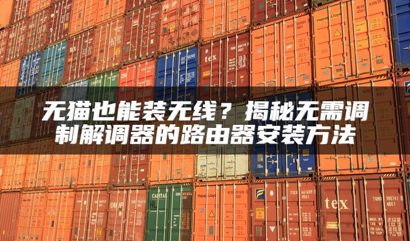 无猫也能装无线？揭秘无需调制解调器的路由器安装方法
