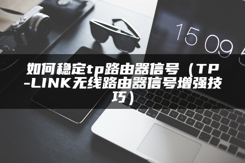 如何稳定tp路由器信号（TP-LINK无线路由器信号增强技巧）