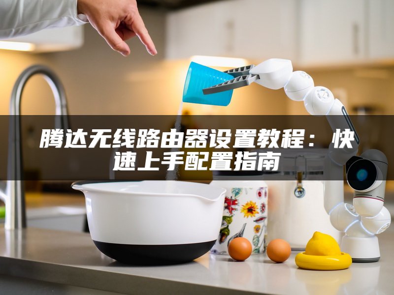 腾达无线路由器设置教程：快速上手配置指南