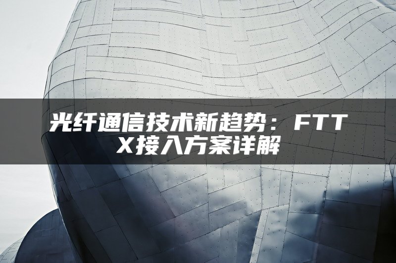 光纤通信技术新趋势：FTTX接入方案详解