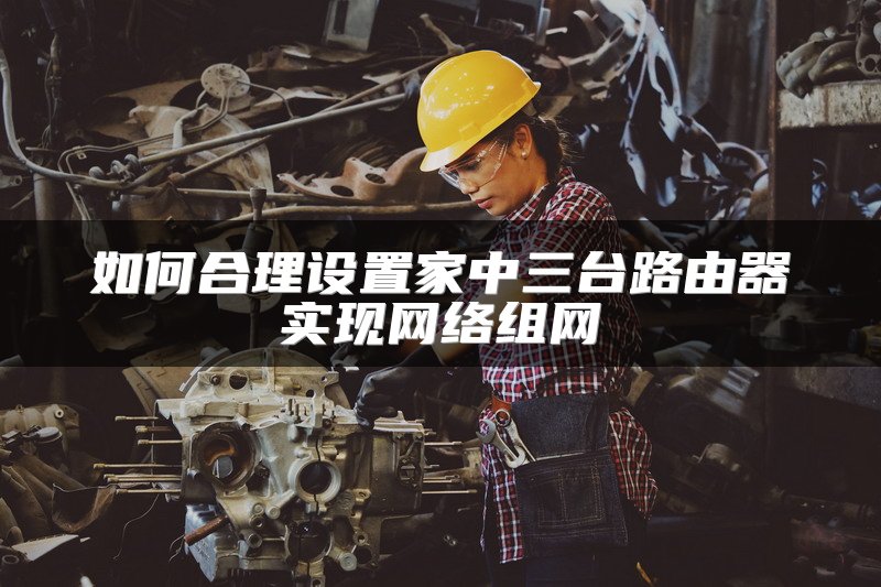 如何合理设置家中三台路由器实现网络组网