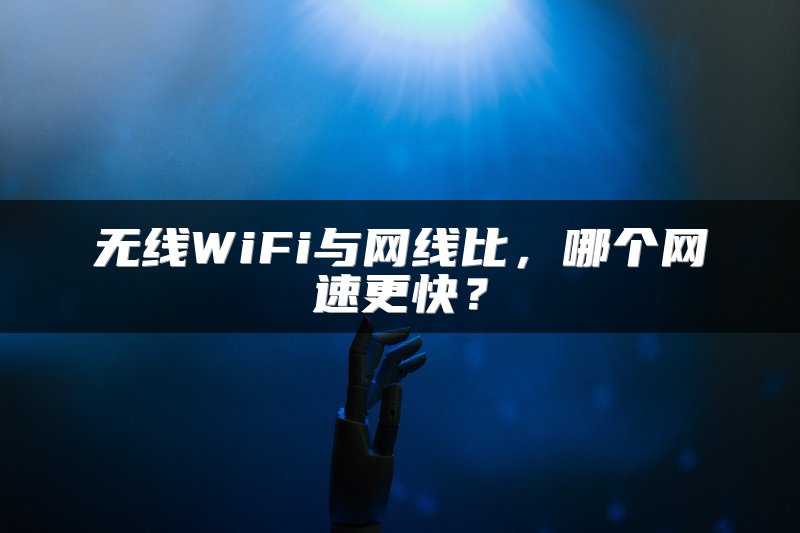 无线WiFi与网线比，哪个网速更快？