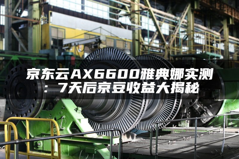 京东云AX6600雅典娜实测：7天后京豆收益大揭秘